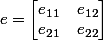 e=\begin {bmatrix}e_{11}&e_{12}\\e_{21}&e_{22}\end {bmatrix}